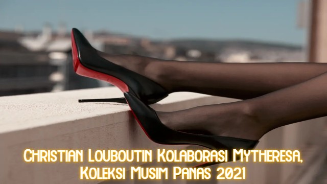 Christian Louboutin Kolaborasi Mytheresa, Koleksi Musim Panas 2021